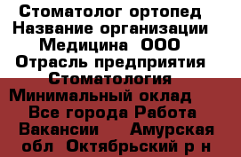 Стоматолог-ортопед › Название организации ­ Медицина, ООО › Отрасль предприятия ­ Стоматология › Минимальный оклад ­ 1 - Все города Работа » Вакансии   . Амурская обл.,Октябрьский р-н